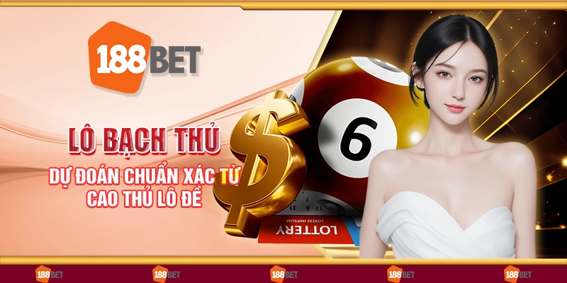 Lô bạch thủ - Dự đoán chuẩn xác từ cao thủ lô đề