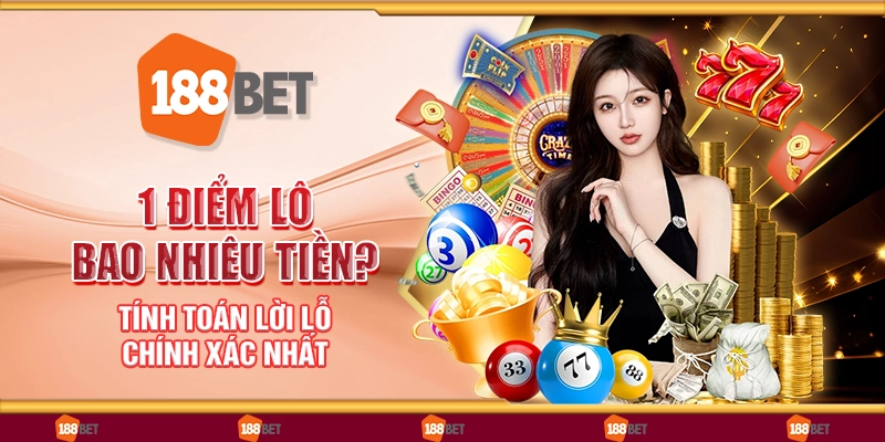 1 điểm lô bao nhiêu tiền? Tính toán lời lỗ chính xác nhất