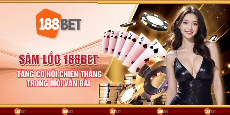Sâm lốc 188Bet - Tăng cơ hội chiến thắng trong mỗi ván bài