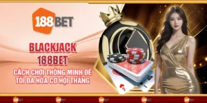 Blackjack 188Bet - Cách chơi thông minh để tối đa hóa cơ hội thắng