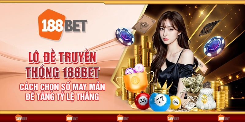Lô đề truyền thống 188Bet - Cách chọn số may mắn để tăng tỷ lệ thắng
