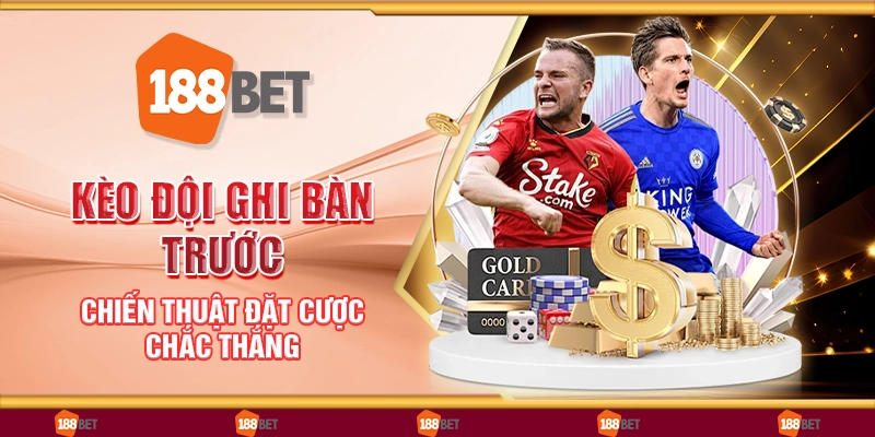 Kèo đội ghi bàn trước - Chiến thuật đặt cược chắc thắng