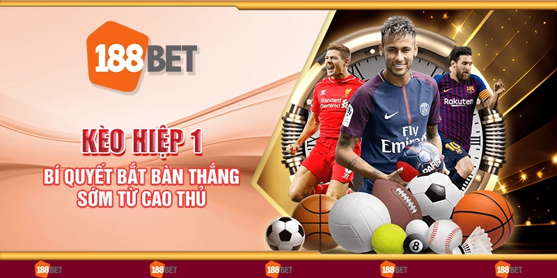 Kèo hiệp 1 - Bí quyết bắt bàn thắng sớm từ cao thủ