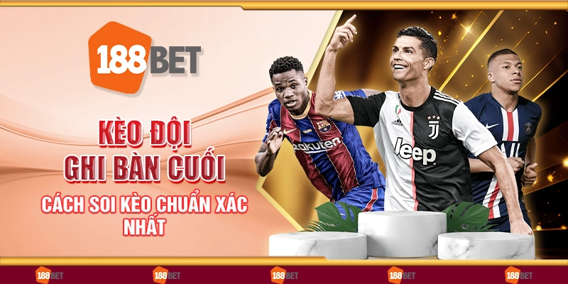 Kèo đội ghi bàn cuối - Cách soi kèo chuẩn xác nhất