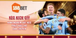 Kèo kick off - Kinh nghiệm bắt kèo phút đầu cho dân chuyên