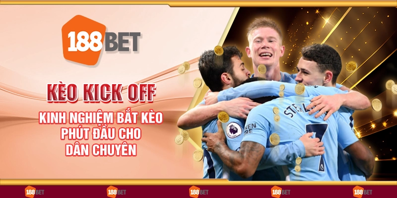 Kèo kick off - Kinh nghiệm bắt kèo phút đầu cho dân chuyên