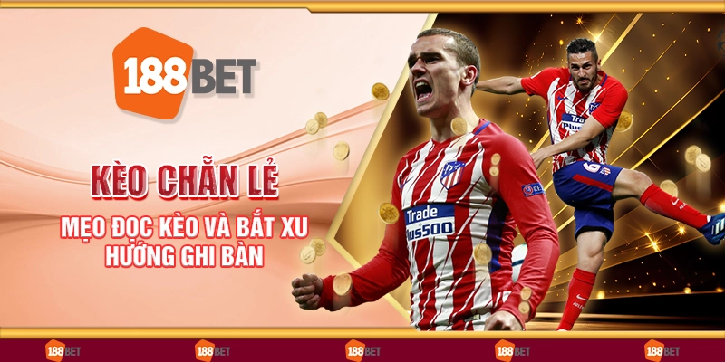 Kèo chẵn lẻ - Mẹo đọc kèo và bắt xu hướng ghi bàn