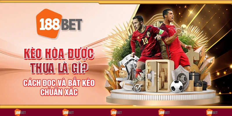 Kèo hòa được thua là gì? Cách đọc và bắt kèo chuẩn xác