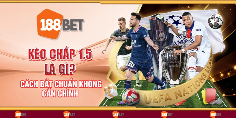 Kèo chấp 1.5 là gì? Cách bắt chuẩn không cần chỉnh