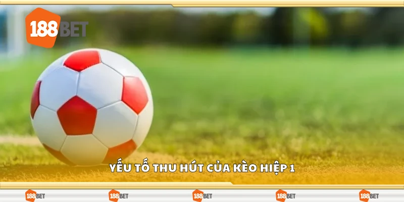 Các yếu tố thu hút của kèo hiệp 1