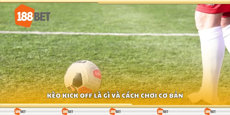 Kèo kick off là gì và cách chơi cơ bản