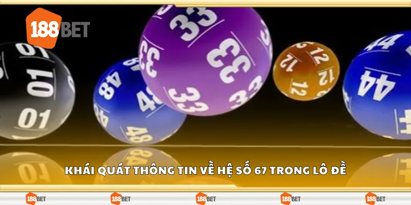 Khái quát thông tin về hệ số 67 trong lô đề