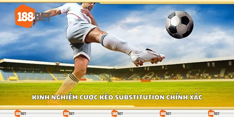 Kinh nghiệm cược kèo substitution chính xác