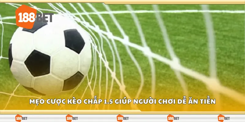 Mẹo cược kèo chấp 1.5 giúp người chơi dễ ăn tiền