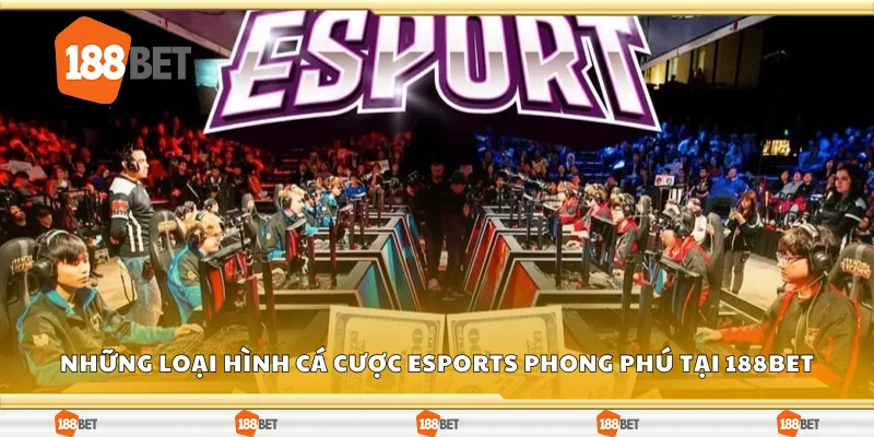 Những loại hình cá cược eSports phong phú tại 188Bet