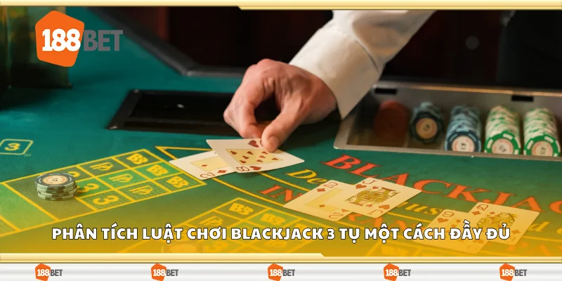 Phân tích luật chơi Blackjack 3 Tụ một cách đầy đủ