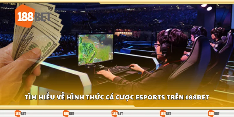 Tìm hiểu về hình thức cá cược eSports trên 188Bet