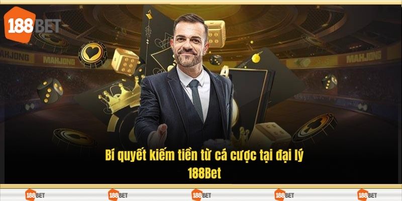 Bí quyết kiếm tiền từ cá cược tại đại lý 188Bet