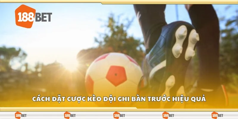 Cách đặt cược kèo đội ghi bàn trước hiệu quả