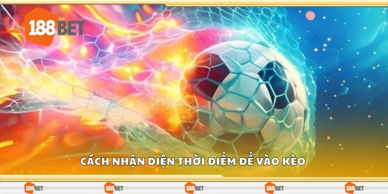 Cách nhận diện thời điểm để vào kèo 