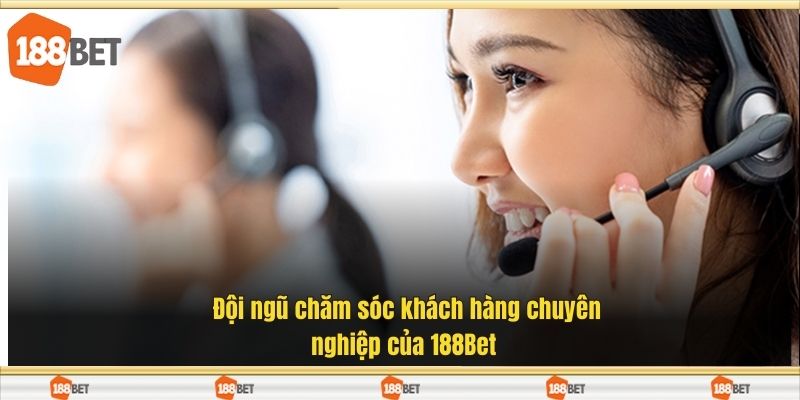 Đội ngũ chăm sóc khách hàng chuyên nghiệp của 188Bet 
