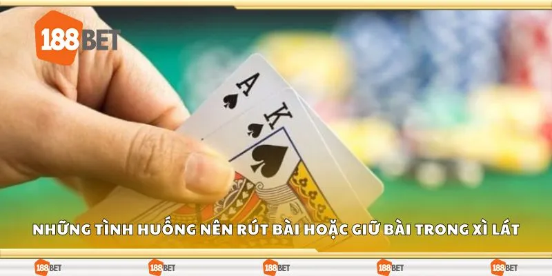 Những tình huống nên rút bài hoặc giữ bài trong xì lát